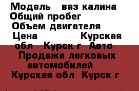  › Модель ­ ваз калина › Общий пробег ­ 100 000 › Объем двигателя ­ 2 › Цена ­ 75 000 - Курская обл., Курск г. Авто » Продажа легковых автомобилей   . Курская обл.,Курск г.